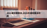 2021建材展销会,2021年建材展会时间