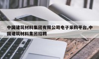 中国建筑材料集团有限公司电子采购平台,中国建筑材料集团招聘