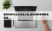 建筑材料大全及用途介绍,建筑材料有哪些及用途