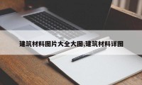 建筑材料图片大全大图,建筑材料详图