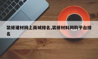 装修建材网上商城排名,装修材料网购平台排名