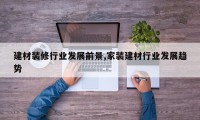 建材装修行业发展前景,家装建材行业发展趋势
