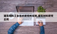 建筑材料工业技术研究所官网,建筑材料研究总院