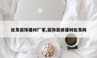 批发装饰建材厂家,装饰装修建材批发网