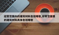 经营范围内的建筑材料包括哪些,经营范围里的建筑材料具体包括哪些