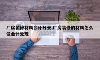 厂房装修材料会计分录,厂房装修的材料怎么做会计处理