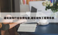 建筑装饰行业收费标准,建筑装饰工程费率表