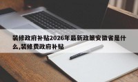 装修政府补贴2026年最新政策安徽省是什么,装修费政府补贴