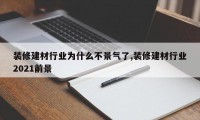 装修建材行业为什么不景气了,装修建材行业2021前景