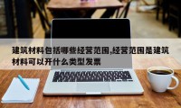 建筑材料包括哪些经营范围,经营范围是建筑材料可以开什么类型发票