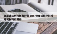 轻质建筑材料销售经营范围,营业执照中轻质建筑材料有哪些