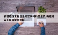 新疆造价工程信息网官网材料信息价,新疆建设工程造价信息网