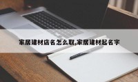 家居建材店名怎么取,家居建材起名字