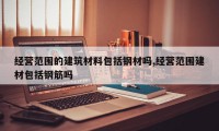 经营范围的建筑材料包括钢材吗,经营范围建材包括钢筋吗