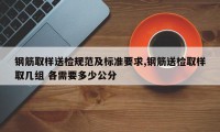 钢筋取样送检规范及标准要求,钢筋送检取样取几组 各需要多少公分