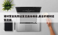 建材营业执照经营范围有哪些,最全的建材经营范围