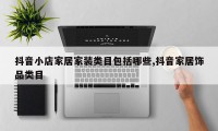 抖音小店家居家装类目包括哪些,抖音家居饰品类目