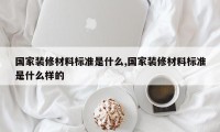 国家装修材料标准是什么,国家装修材料标准是什么样的