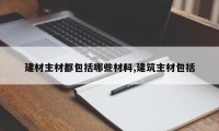 建材主材都包括哪些材料,建筑主材包括