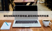 建筑材料如何开票明细,建筑材料如何开税票