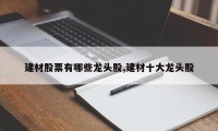 建材股票有哪些龙头股,建材十大龙头股