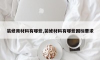 装修用材料有哪些,装修材料有哪些国标要求