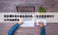 装修建材每年都会涨价吗,一年中装修建材什么时候最便宜