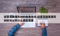 经营范围建筑材料销售包括,经营范围是建筑材料可以开什么类型发票