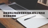 装修装饰公司经营范围有哪些,装饰公司的经营范围有哪些