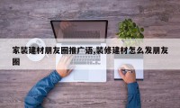 家装建材朋友圈推广语,装修建材怎么发朋友圈