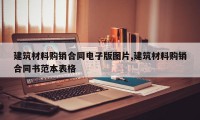 建筑材料购销合同电子版图片,建筑材料购销合同书范本表格