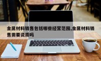 金属材料销售包括哪些经营范围,金属材料销售需要资质吗