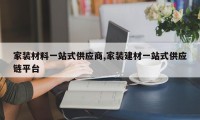 家装材料一站式供应商,家装建材一站式供应链平台