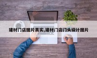 建材门店图片真实,建材门店门头设计图片