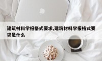 建筑材料学报格式要求,建筑材料学报格式要求是什么