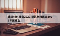 建筑材料展会2020,建筑材料展会2026年展览会