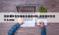 装修建材包括哪些东西和材料,装修建材包括什么材料