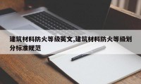 建筑材料防火等级英文,建筑材料防火等级划分标准规范