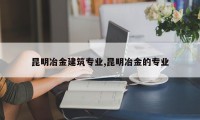 昆明冶金建筑专业,昆明冶金的专业