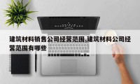 建筑材料销售公司经营范围,建筑材料公司经营范围有哪些
