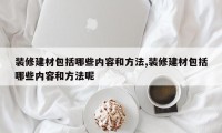 装修建材包括哪些内容和方法,装修建材包括哪些内容和方法呢