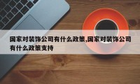 国家对装饰公司有什么政策,国家对装饰公司有什么政策支持