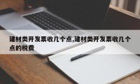 建材类开发票收几个点,建材类开发票收几个点的税费