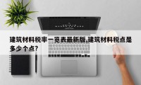 建筑材料税率一览表最新版,建筑材料税点是多少个点?