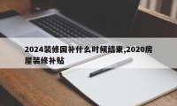 2024装修国补什么时候结束,2020房屋装修补贴