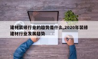 建材装修行业的趋势是什么,2020年装修建材行业发展趋势