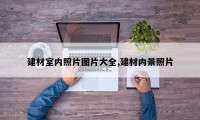 建材室内照片图片大全,建材内景照片