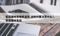 家装建材有哪些品类,选购时要注意什么?,家装建材包括