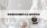 装修建材店铺图片大全,建材装饰店