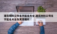 建筑材料公司名字起名大全,建筑材料公司名字起名大全及寓意图片